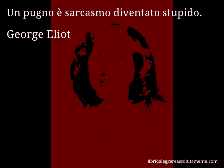 Aforisma di George Eliot : Un pugno è sarcasmo diventato stupido.