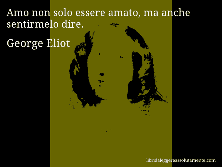 Aforisma di George Eliot : Amo non solo essere amato, ma anche sentirmelo dire.