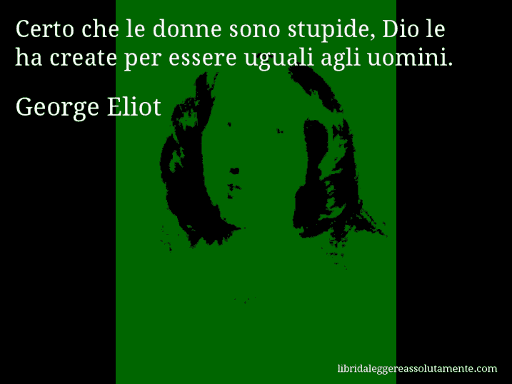 Aforisma di George Eliot : Certo che le donne sono stupide, Dio le ha create per essere uguali agli uomini.