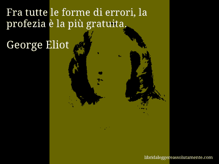 Aforisma di George Eliot : Fra tutte le forme di errori, la profezia è la più gratuita.