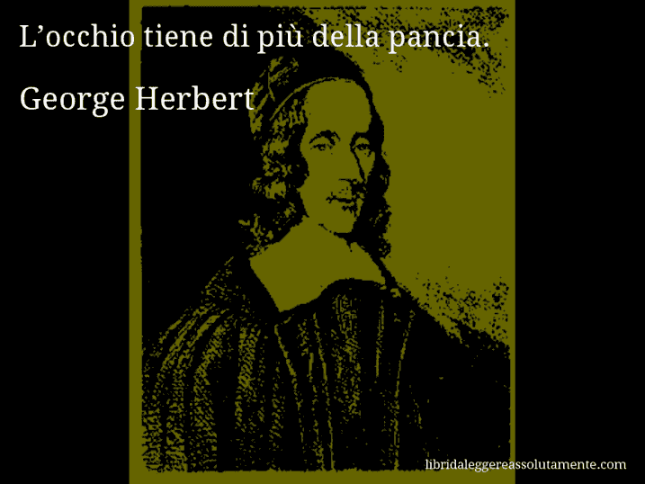 Aforisma di George Herbert : L’occhio tiene di più della pancia.