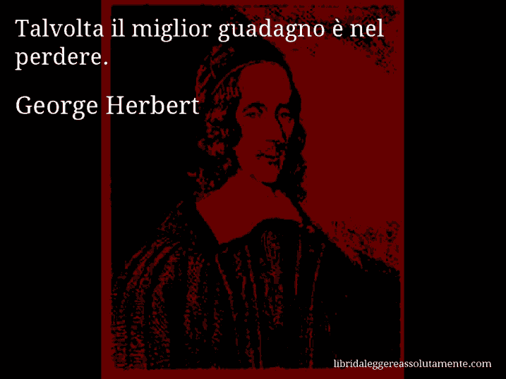 Aforisma di George Herbert : Talvolta il miglior guadagno è nel perdere.