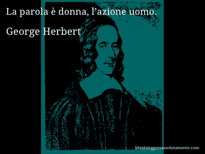 Aforisma di George Herbert : La parola è donna, l’azione uomo.