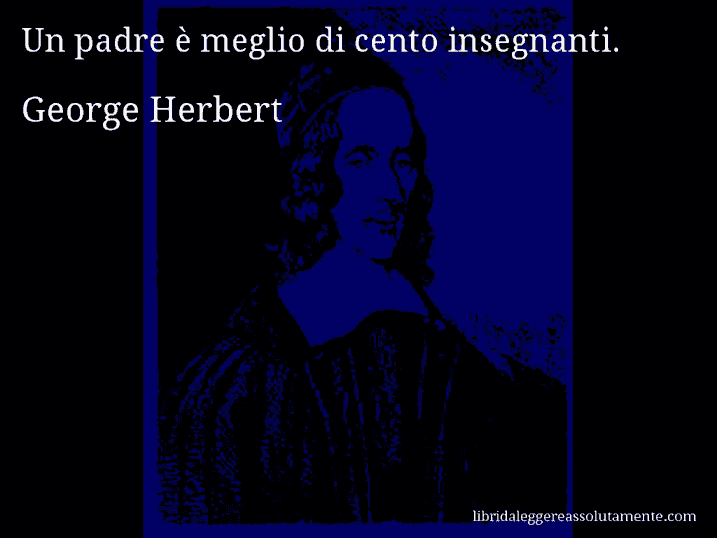 Aforisma di George Herbert : Un padre è meglio di cento insegnanti.