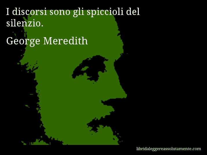 Aforisma di George Meredith : I discorsi sono gli spiccioli del silenzio.