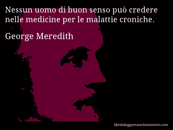 Aforisma di George Meredith : Nessun uomo di buon senso può credere nelle medicine per le malattie croniche.