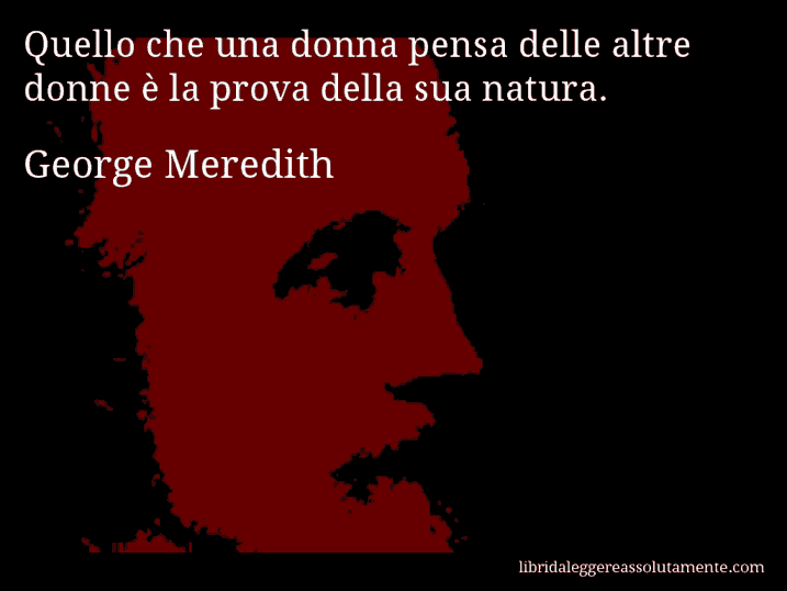 Aforisma di George Meredith : Quello che una donna pensa delle altre donne è la prova della sua natura.