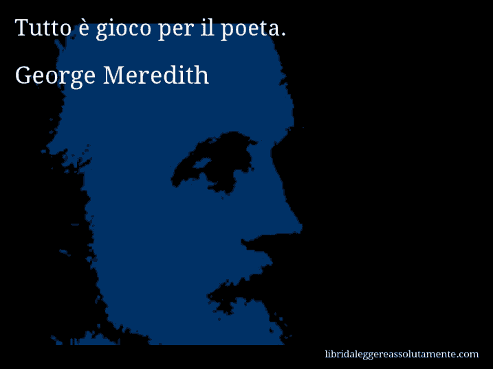 Aforisma di George Meredith : Tutto è gioco per il poeta.