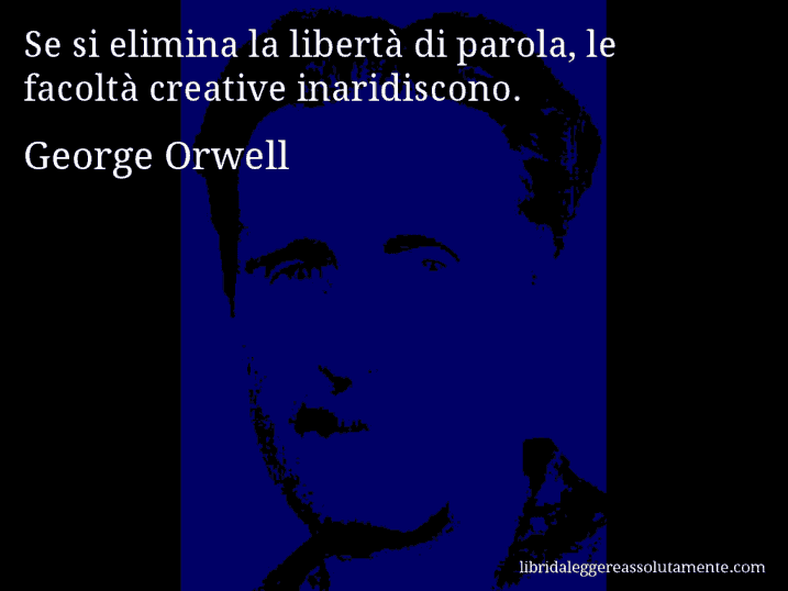 Aforisma di George Orwell : Se si elimina la libertà di parola, le facoltà creative inaridiscono.