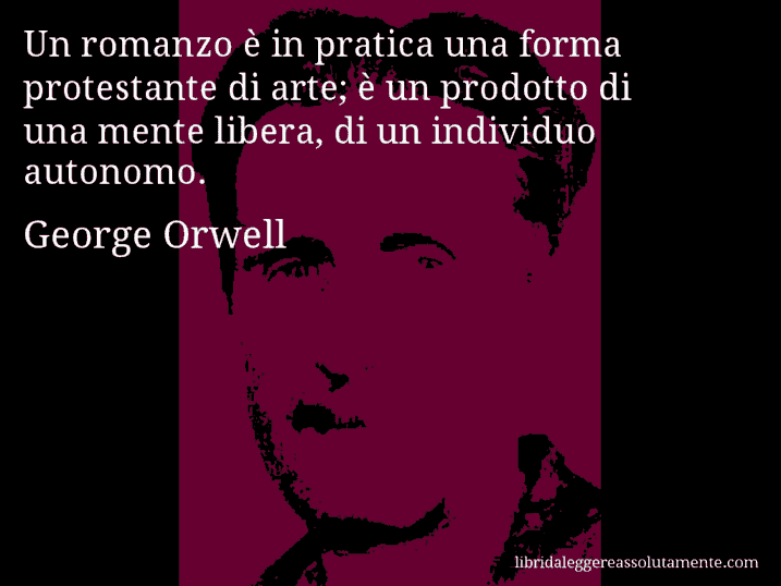 Aforisma di George Orwell : Un romanzo è in pratica una forma protestante di arte; è un prodotto di una mente libera, di un individuo autonomo.