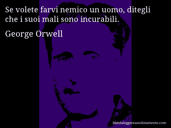 Aforisma di George Orwell : Se volete farvi nemico un uomo, ditegli che i suoi mali sono incurabili.