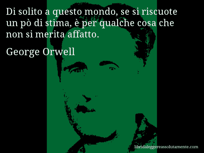 Aforisma di George Orwell : Di solito a questo mondo, se si riscuote un pò di stima, è per qualche cosa che non si merita affatto.