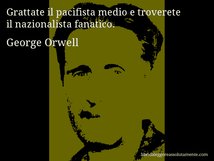 Aforisma di George Orwell : Grattate il pacifista medio e troverete il nazionalista fanatico.