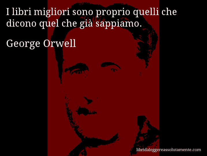 Aforisma di George Orwell : I libri migliori sono proprio quelli che dicono quel che già sappiamo.