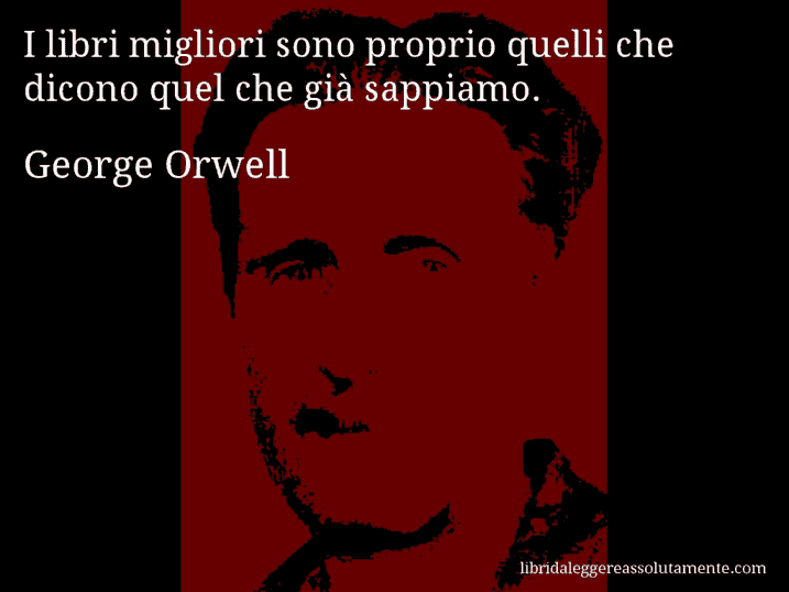 Aforisma di George Orwell : I libri migliori sono proprio quelli che dicono quel che già sappiamo. Aforisma di George Orwell : I libri migliori sono proprio quelli che dicono quel che già sappiamo.