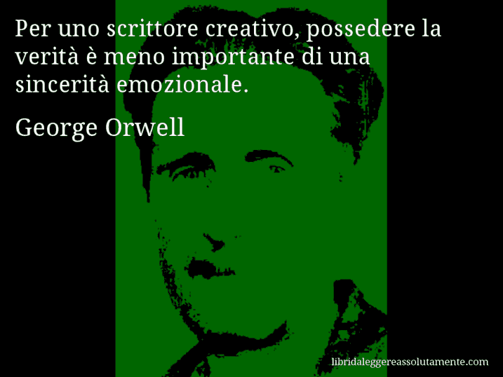 Aforisma di George Orwell : Per uno scrittore creativo, possedere la verità è meno importante di una sincerità emozionale.