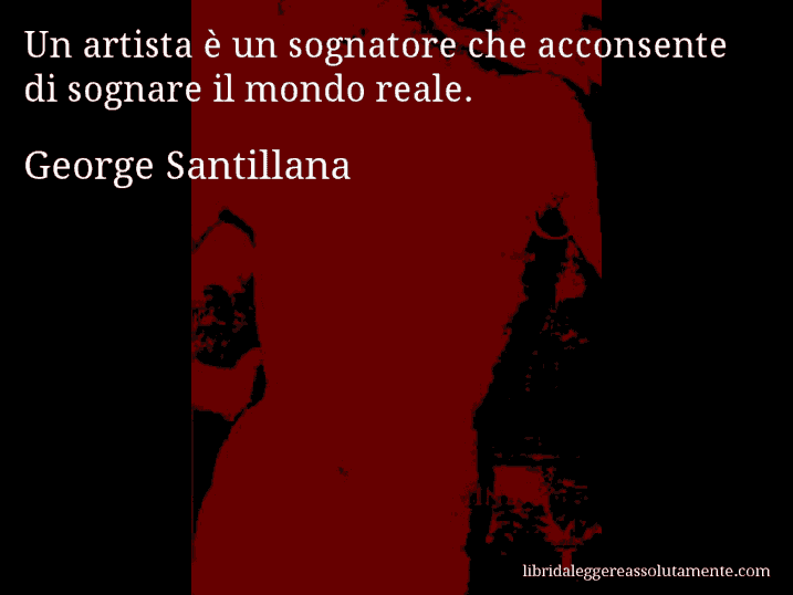 Aforisma di George Santillana : Un artista è un sognatore che acconsente di sognare il mondo reale.