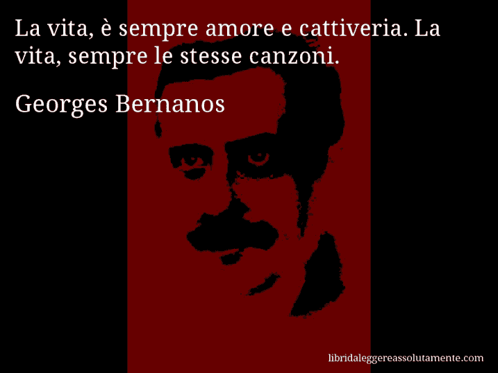 Aforisma di Georges Bernanos : La vita, è sempre amore e cattiveria. La vita, sempre le stesse canzoni.