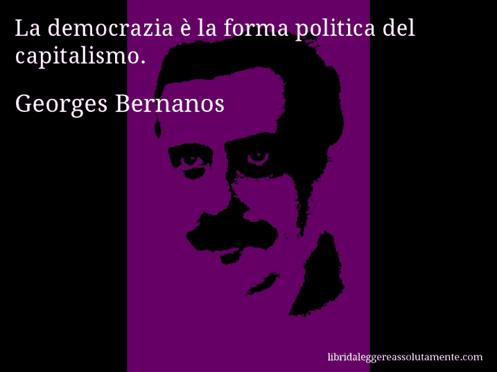 Aforisma di Georges Bernanos : La democrazia è la forma politica del capitalismo.