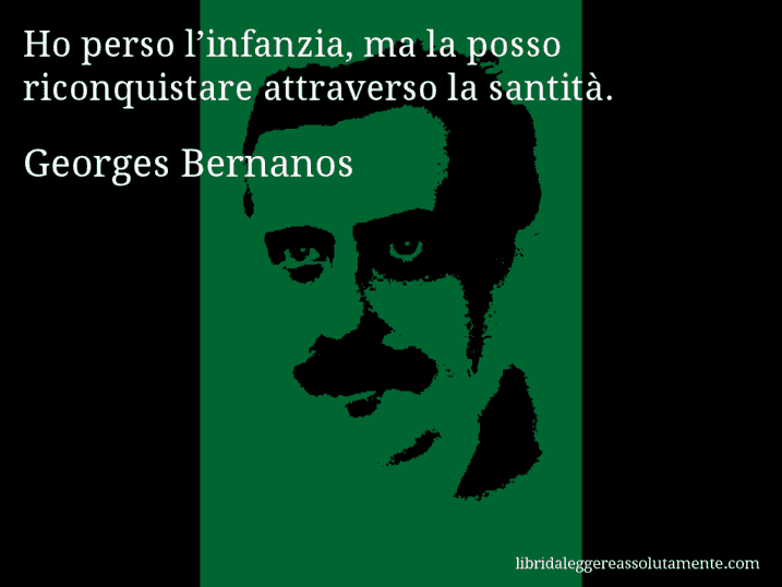 Aforisma di Georges Bernanos : Ho perso l’infanzia, ma la posso riconquistare attraverso la santità.