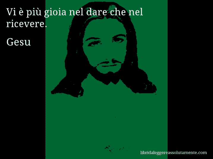 Aforisma di Gesu : Vi è più gioia nel dare che nel ricevere.