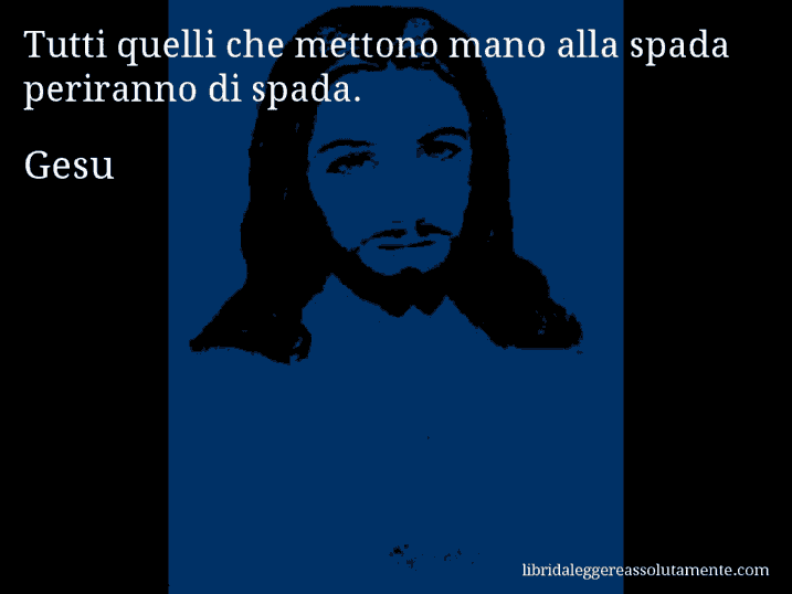 Aforisma di Gesu : Tutti quelli che mettono mano alla spada periranno di spada.