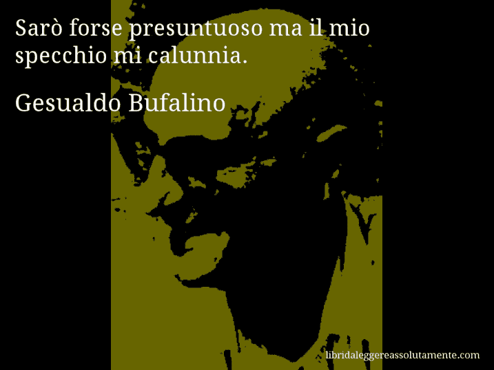 Aforisma di Gesualdo Bufalino : Sarò forse presuntuoso ma il mio specchio mi calunnia.