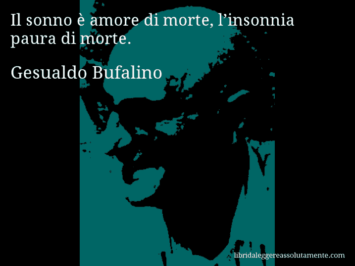 Aforisma di Gesualdo Bufalino : Il sonno è amore di morte, l’insonnia paura di morte.