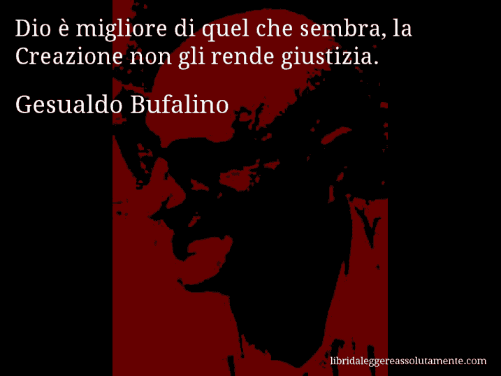 Aforisma di Gesualdo Bufalino : Dio è migliore di quel che sembra, la Creazione non gli rende giustizia.