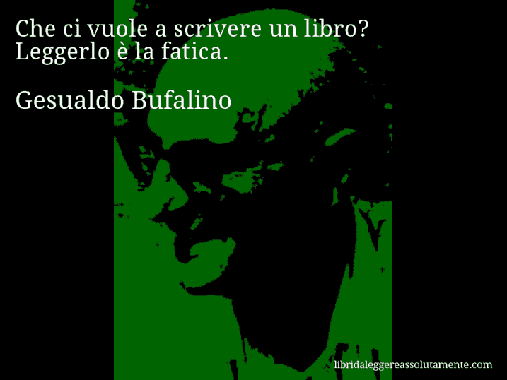 Aforisma di Gesualdo Bufalino : Che ci vuole a scrivere un libro? Leggerlo è la fatica.