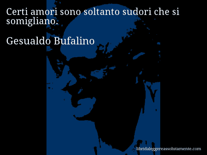 Aforisma di Gesualdo Bufalino : Certi amori sono soltanto sudori che si somigliano.