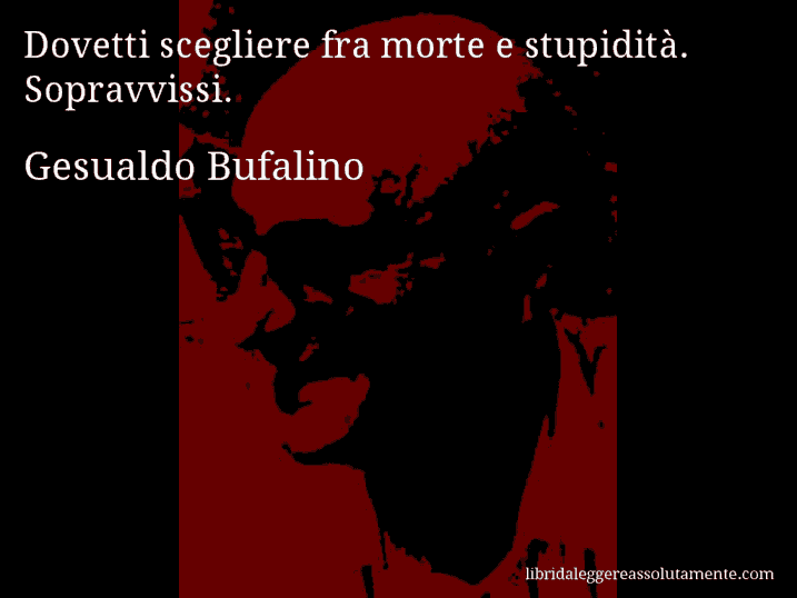 Aforisma di Gesualdo Bufalino : Dovetti scegliere fra morte e stupidità. Sopravvissi.