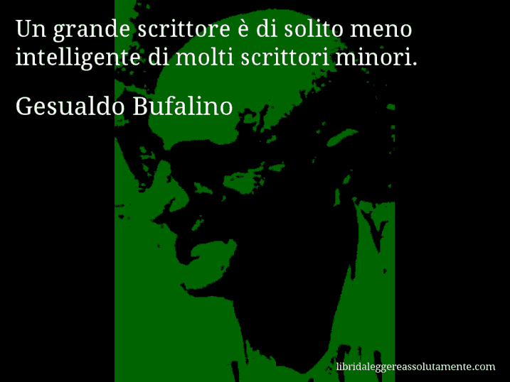 Aforisma di Gesualdo Bufalino : Un grande scrittore è di solito meno intelligente di molti scrittori minori.