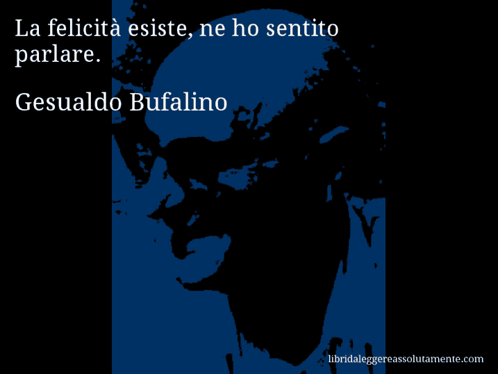 Aforisma di Gesualdo Bufalino : La felicità esiste, ne ho sentito parlare.