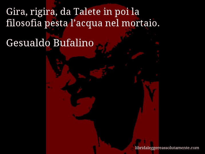 Aforisma di Gesualdo Bufalino : Gira, rigira, da Talete in poi la filosofia pesta l’acqua nel mortaio.