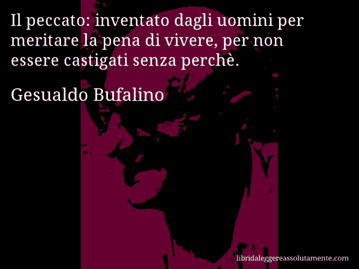 Aforisma di Gesualdo Bufalino : Il peccato: inventato dagli uomini per meritare la pena di vivere, per non essere castigati senza perchè.