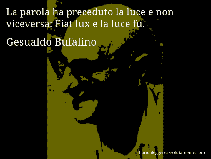 Aforisma di Gesualdo Bufalino : La parola ha preceduto la luce e non viceversa: Fiat lux e la luce fu.