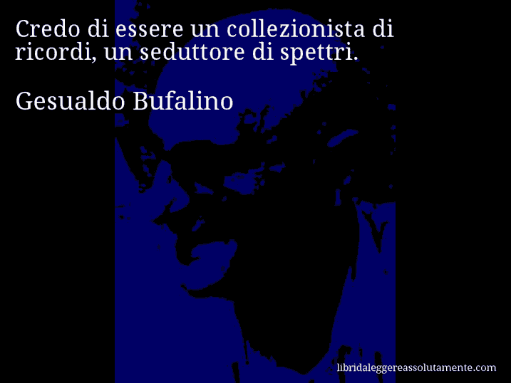 Aforisma di Gesualdo Bufalino : Credo di essere un collezionista di ricordi, un seduttore di spettri.
