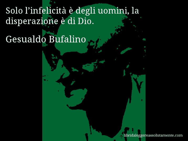 Aforisma di Gesualdo Bufalino : Solo l’infelicità è degli uomini, la disperazione è di Dio.