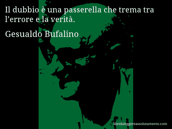 Aforisma di Gesualdo Bufalino : Il dubbio è una passerella che trema tra l’errore e la verità.