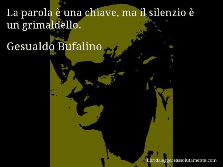 Aforisma di Gesualdo Bufalino : La parola è una chiave, ma il silenzio è un grimaldello.