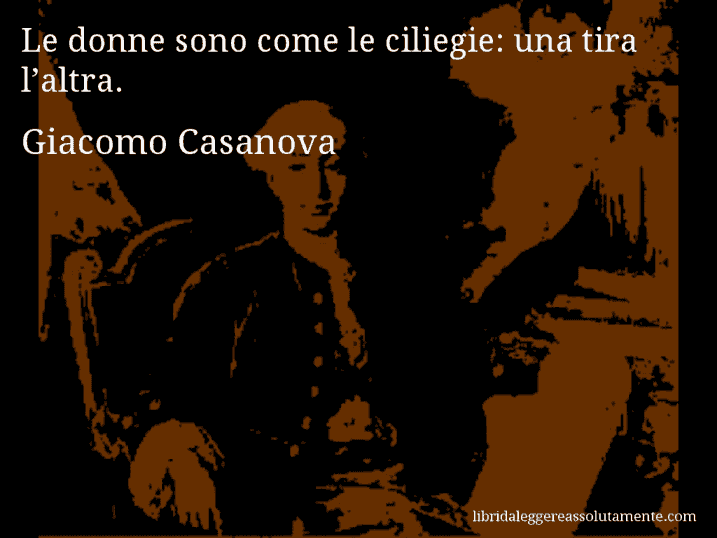 Aforisma di Giacomo Casanova : Le donne sono come le ciliegie: una tira l’altra.