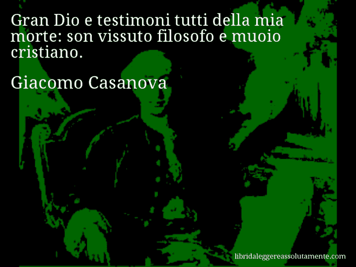 Aforisma di Giacomo Casanova : Gran Dio e testimoni tutti della mia morte: son vissuto filosofo e muoio cristiano.