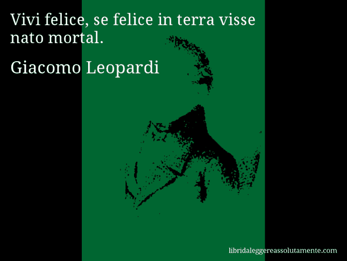 Aforisma di Giacomo Leopardi : Vivi felice, se felice in terra visse nato mortal.