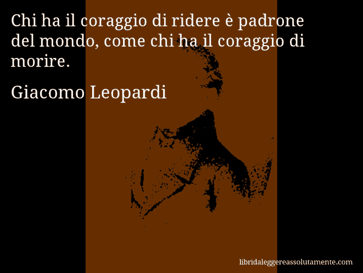 Aforisma di Giacomo Leopardi : Chi ha il coraggio di ridere è padrone del mondo, come chi ha il coraggio di morire.