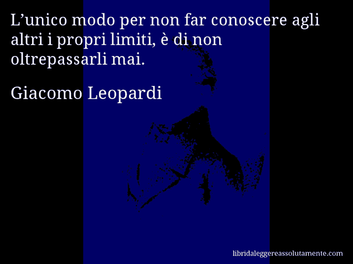 Aforisma di Giacomo Leopardi : L’unico modo per non far conoscere agli altri i propri limiti, è di non oltrepassarli mai.