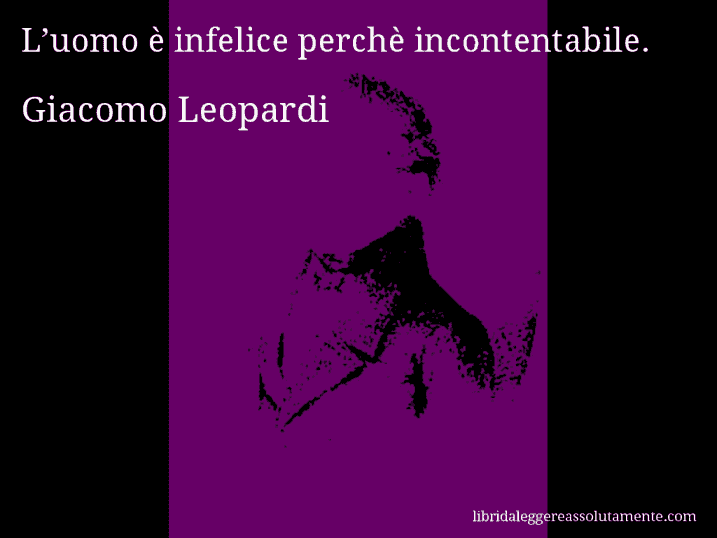 Aforisma di Giacomo Leopardi : L’uomo è infelice perchè incontentabile.