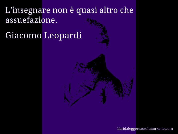 Aforisma di Giacomo Leopardi : L’insegnare non è quasi altro che assuefazione.