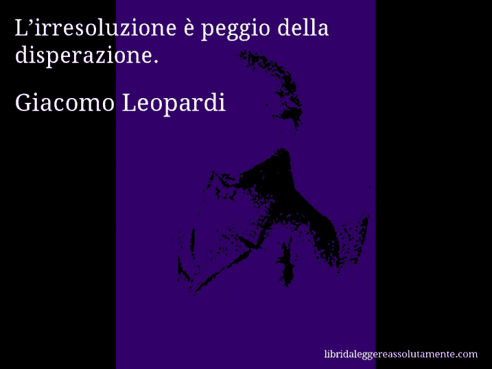 Aforisma di Giacomo Leopardi : L’irresoluzione è peggio della disperazione.