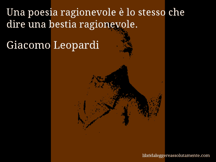 Aforisma di Giacomo Leopardi : Una poesia ragionevole è lo stesso che dire una bestia ragionevole.